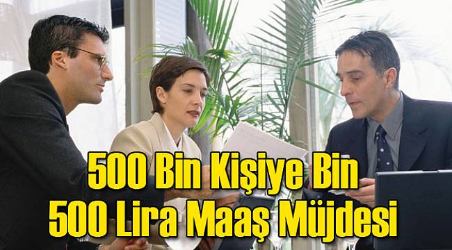 500 Bin Kişiye Bin 500 Lira Maaş Müjdesi