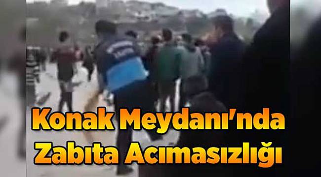 Konak Meydanı'nda Zabıta Acımasızlığı