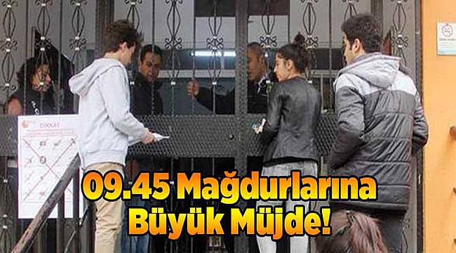 09.45 mağdurlarına büyük müjde!
