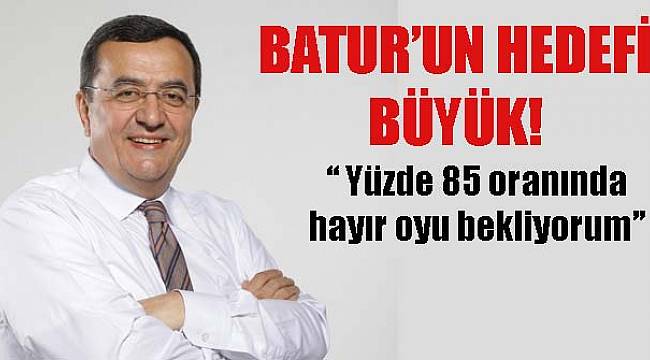 Batur'un Hedefi Büyük: "Yüzde 85 Oranında Hayır Oyu Bekliyorum”