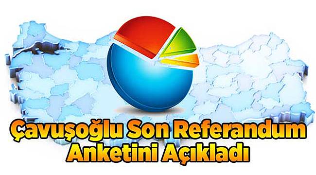Çavuşoğlu Son Referandum Anketini Açıkladı