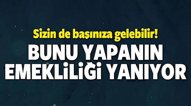 Dikkat... Bunu Yapanın Emekliliği Yanıyor