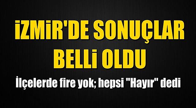 İşte İzmir'in İlçe İlçe Referandum Sonuçları!