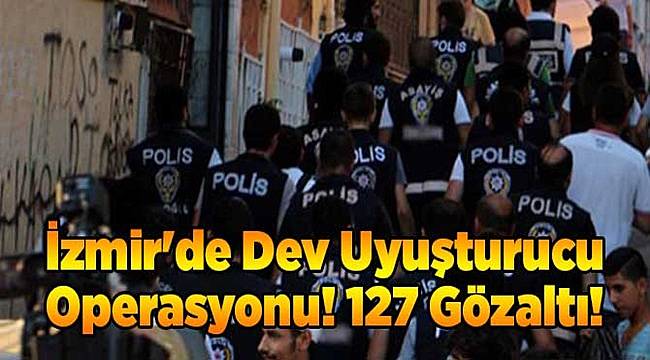 İzmir'de Dev Uyuşturucu Operasyonu! 127 Gözaltı!