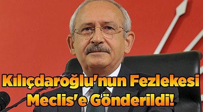 Kılıçdaroğlu'nun Fezlekesi Meclis'e Gönderildi!