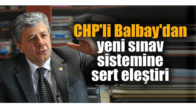 Balbay'dan yeni sınav sistemine sert eleştiri