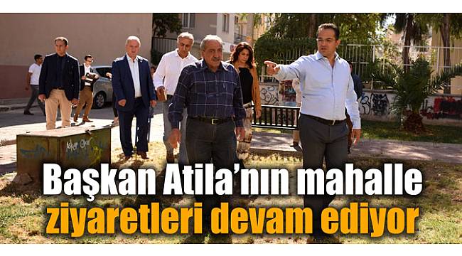 Başkan Atila’nın mahalle ziyaretleri devam ediyor