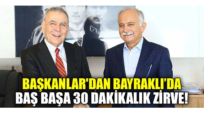 Başkanlardan Bayraklı’da baş başa 30 dakikalık zirve