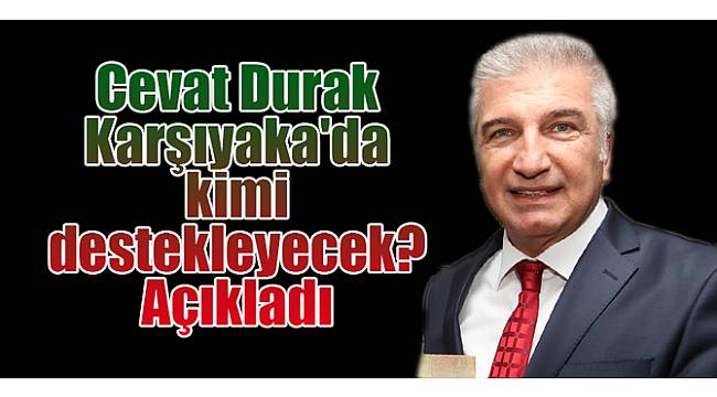Cevat Durak Karşıyaka'da kimi destekleyecek?