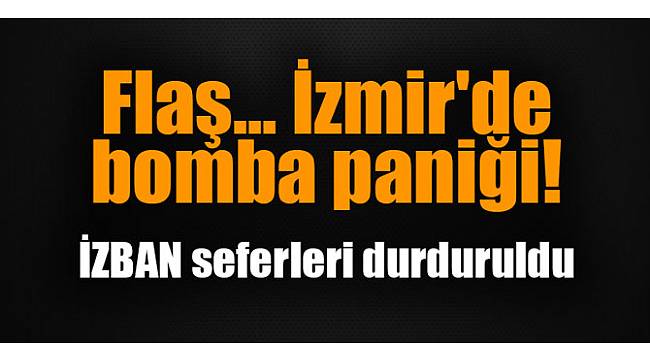 Flaş... İzmir'de bomba paniği! İZBAN seferleri durduruldu