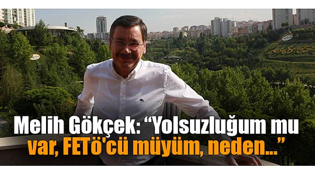 Gökçek: Yolsuzluğum mu var, FETÖ'cü müyüm, neden?