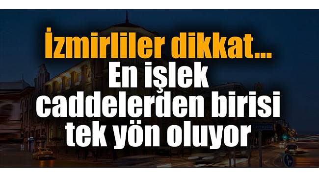 İzmirliler dikkat... En işlek caddelerden birisi tek yön oluyor