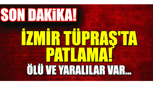 Tüpraş'ta patlama: Ölü ve yaralılar var