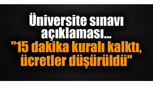Üniversite sınavı açıklaması... "15 dakika kuralı kalktı, ücretler düşürüldü"