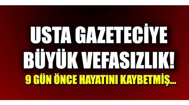 Usta gazeteciye büyük vefasızlık!