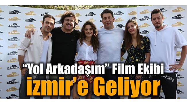 “Yol Arkadaşım” Film Ekibi İzmir'e Geliyor