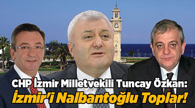 Özkan; İzmir'i Nalbantoğlu Toplar!