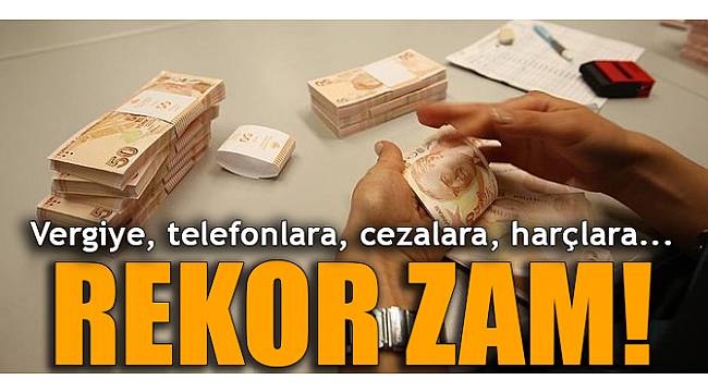 Vergiye, telefonlara, cezalara, harçlara... Rekor zam!