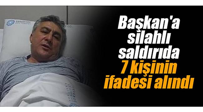 Başkan'a silahlı saldırıda 7 kişinin ifadesi alındı