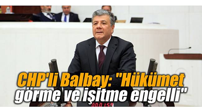 CHP&#039;li Balbay: &quot;Hükümet görme ve işitme engelli&quot;