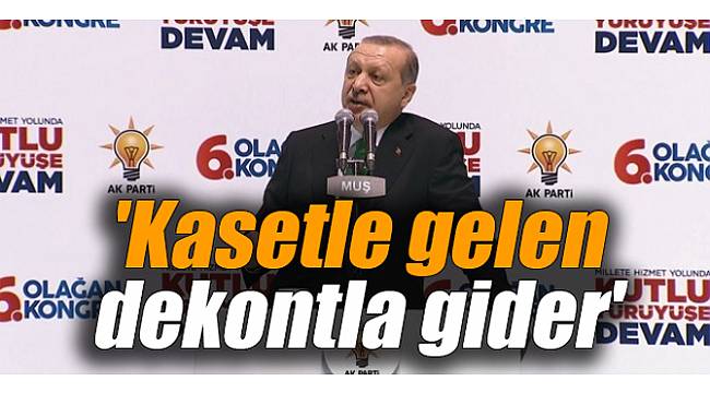 Erdoğan: &#039;Kasetle gelen dekontla gider&#039;