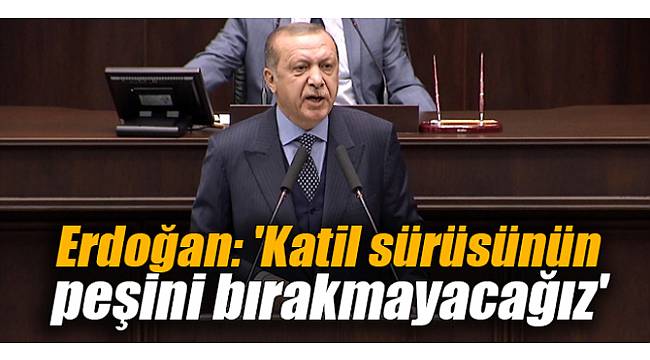 Erdoğan: 'Katil sürüsünün peşini bırakmayacağız