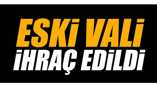 Eski vali ihraç edildi