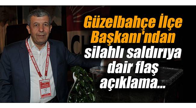 Güzelbahçe İlçe Başkanı&#039;ndan silahlı saldırıya dair flaş açıklama...