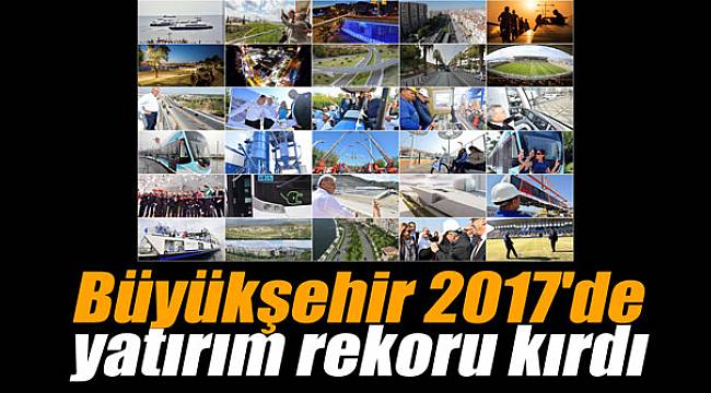 İzmir Büyükşehir Belediyesi 2017'de  yatırım rekoru kırdı
