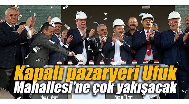 Kapalı pazaryeri Ufuk Mahallesi'ne çok yakışacak