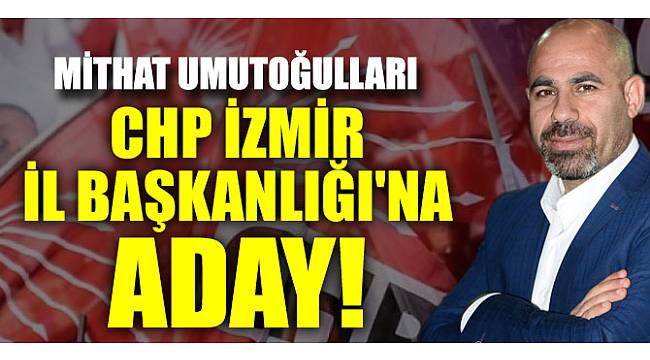 Mithat Umutoğulları CHP İzmir İl Başkanlığı'na aday!