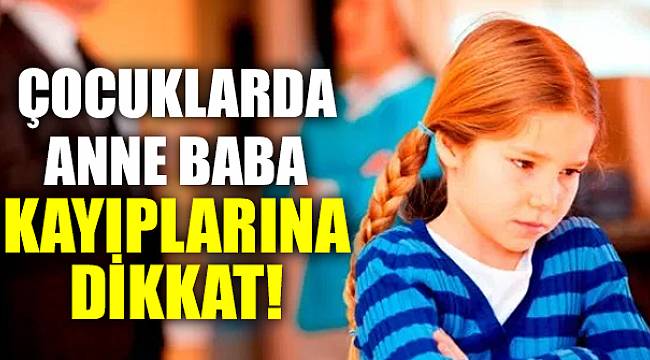 Uzmanlar açıkladı! Çocuklarda anne baba kayıplarına dikkat!..