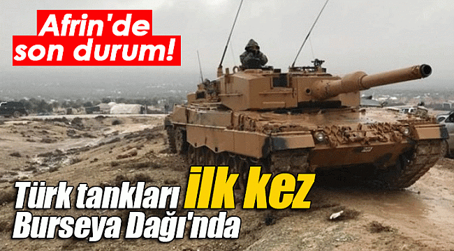 Afrin'de son durum! Türk tankları ilk kez Burseya Dağı'nda