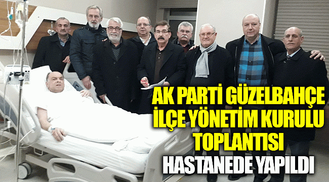 AK Parti Güzelbahçe ilçe yönetim kurulu toplantısı hastanede yapıldı