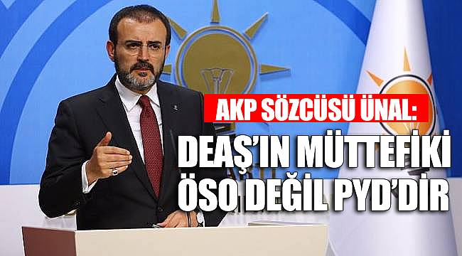 AKP Sözcüsü Ünal: DEAŞ'ın müttefiki ÖSO değil PYD'dir