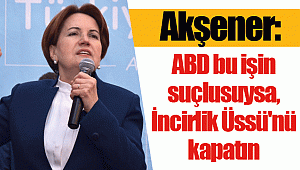 Akşener: ABD bu işin suçlusuysa, İncirlik Üssü'nü kapatın