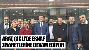 ARAT, ÇİĞLİ’DE ESNAF ZİYARETLERİNE DEVAM EDİYOR