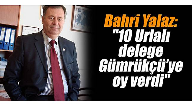 Bahri Yalaz: "10 Urlalı delege Gümrükçü'ye oy verdi"