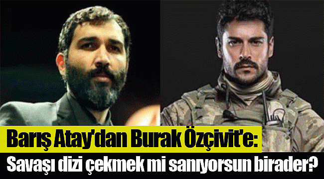 Barış Atay'dan Burak Özçivit'e: Savaşı dizi çekmek mi sanıyorsun birader?
