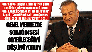 Başak: Genel merkezde sokağın sesi olabileceğimi düşünüyorum