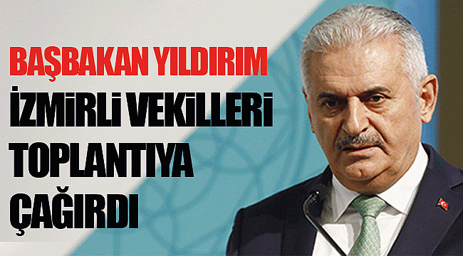 Başbakan Yıldırım İzmirli vekilleri toplantıya çağırdı