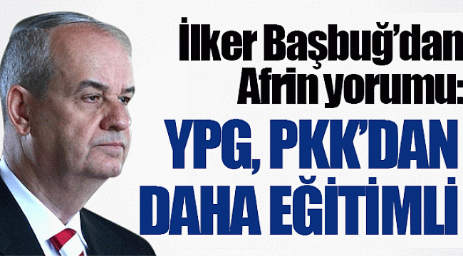 Başbuğ’dan Afrin yorumu: YPG, PKK’dan daha eğitimli