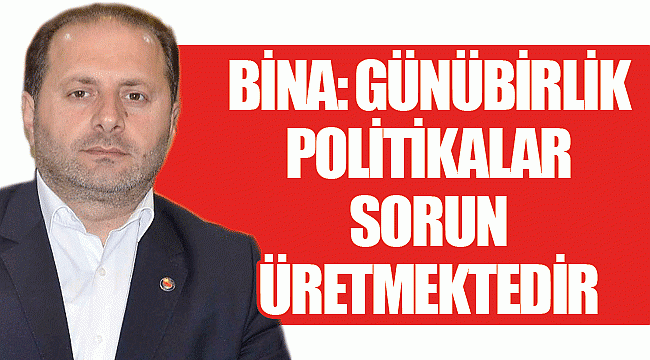 Bina: Günübirlik politikalar sorun üretmektedir