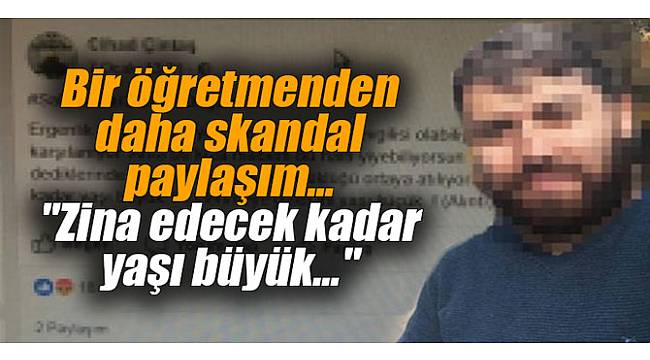 Bir öğretmenden daha skandal paylaşım: "Zina edecek kadar yaşı büyük"