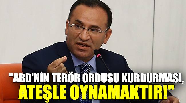 Bozdağ: ABD'nin terör ordusu kurdurması, ateşle oynamaktır!