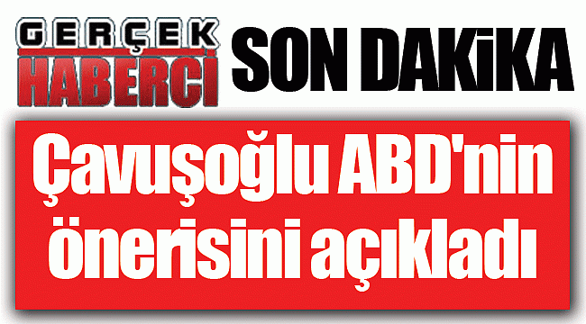 Çavuşoğlu ABD'nin önerisini açıkladı