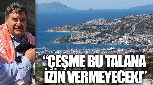"ÇEŞME BU TALANA İZİN VERMEYECEK!"