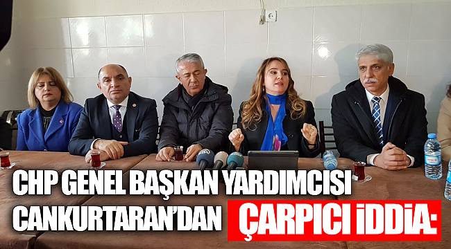 CHP GENEL BAŞKAN YARDIMCISI CANKURTARAN’DAN ÇARPICI İDDİA: