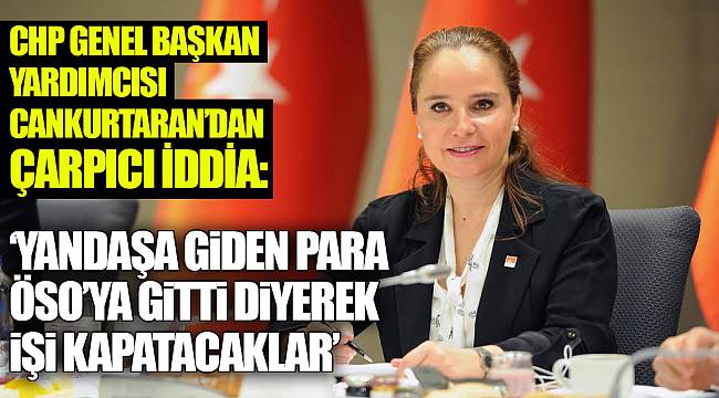 CHP GENEL BAŞKAN YARDIMCISI CANKURTARAN'DAN ÇARPICI İDDİA: