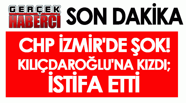 CHP İzmir'de şok! Kılıçdaroğlu'na kızdı; istifa etti